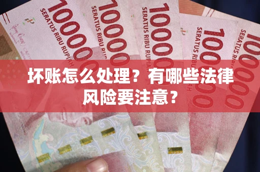 北京坏账怎么处理？有哪些法律风险要注意？