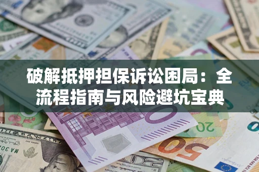 北京破解抵押担保诉讼困局：全流程指南与风险避坑宝典