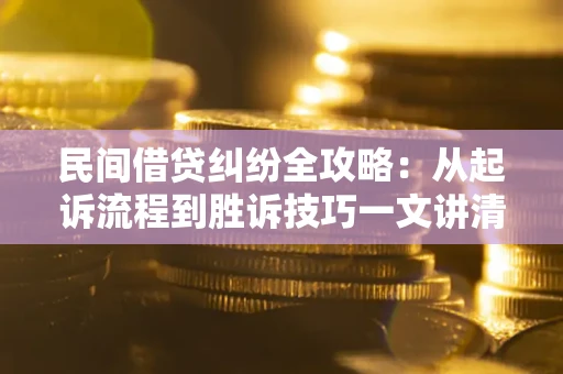 北京民间借贷纠纷全攻略：从起诉流程到胜诉技巧一文讲清