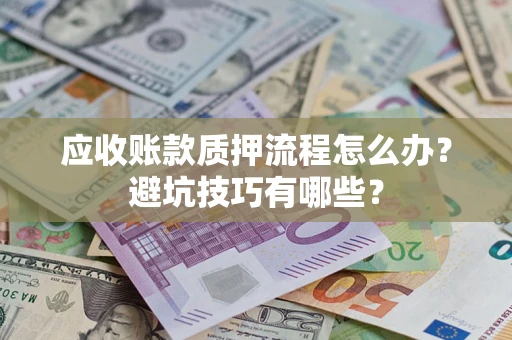 北京应收账款质押流程怎么办？避坑技巧有哪些？