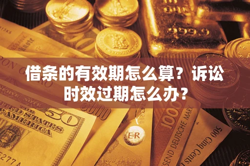 北京借条的有效期怎么算？诉讼时效过期怎么办？