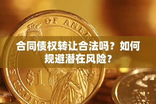 北京合同债权转让合法吗?如何规避潜在风险? 北京合同债权转让合法吗?如何规避潜在风险?