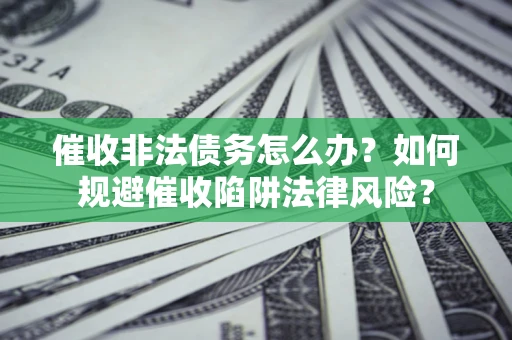 北京催收非法债务怎么办？如何规避催收陷阱法律风险？