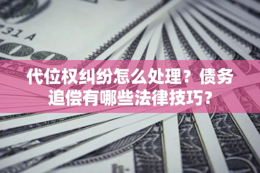 北京代位权纠纷怎么处理？债务追偿有哪些法律技巧？
