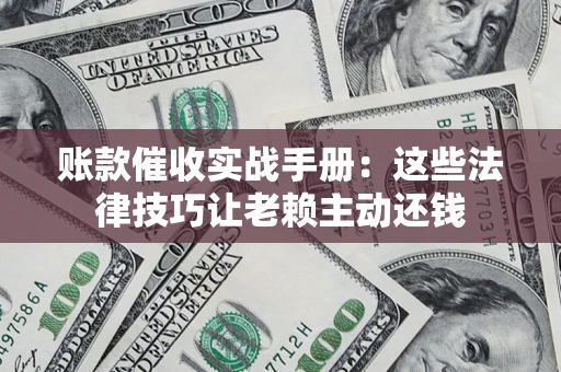 北京账款催收实战手册：这些法律技巧让老赖主动还钱