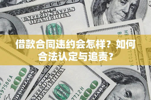 北京借款合同违约会怎样？如何合法认定与追责？
