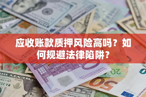 北京应收账款质押风险高吗？如何规避法律陷阱？