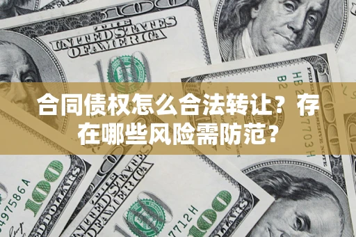北京合同债权怎么合法转让？存在哪些风险需防范？