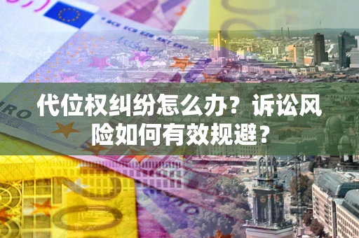 北京代位权纠纷怎么办？诉讼风险如何有效规避？