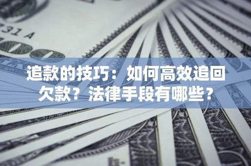 北京追款的技巧：如何高效追回欠款？法律手段有哪些？