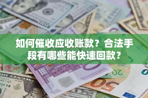 北京如何催收应收账款？合法手段有哪些能快速回款？
