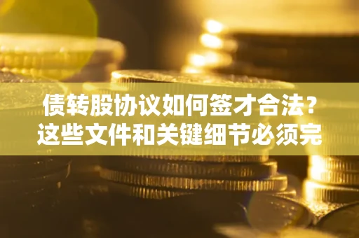 北京债转股协议如何签才合法？这些文件和关键细节必须完整