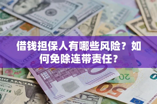 北京借钱担保人有哪些风险？如何免除连带责任？
