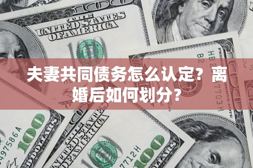 北京夫妻共同债务怎么认定？离婚后如何划分？