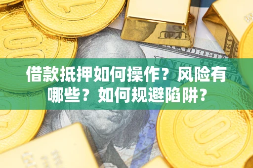 北京借款抵押如何操作?风险有哪些?如何规避陷阱? 北京借款抵押如何操作?风险有哪些?如何规避陷阱?