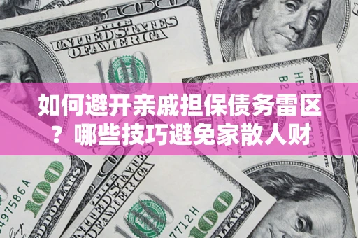北京如何避开亲戚担保债务雷区？哪些技巧避免家散人财