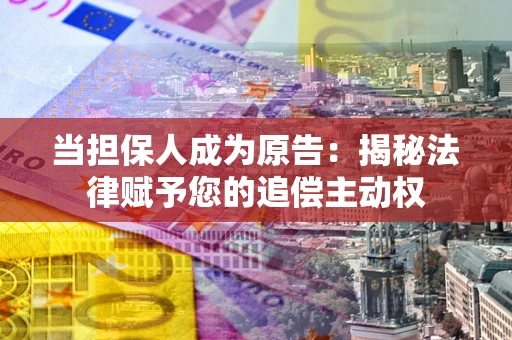 北京当担保人成为原告：揭秘法律赋予您的追偿主动权