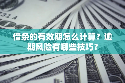 北京借条的有效期怎么计算？逾期风险有哪些技巧？