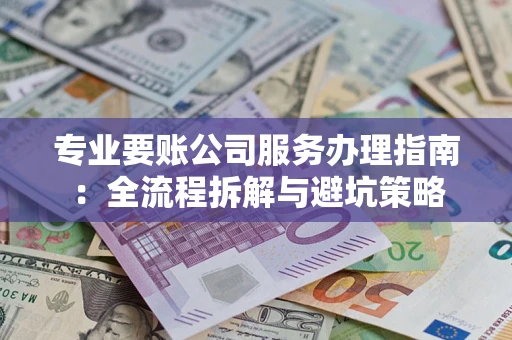 北京专业要账公司服务办理指南：全流程拆解与避坑策略