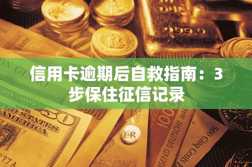 北京信用卡逾期后自救指南：3步保住征信记录