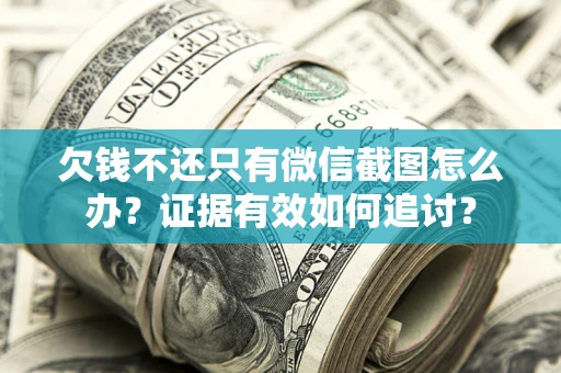 北京欠钱不还只有微信截图怎么办？证据有效如何追讨？
