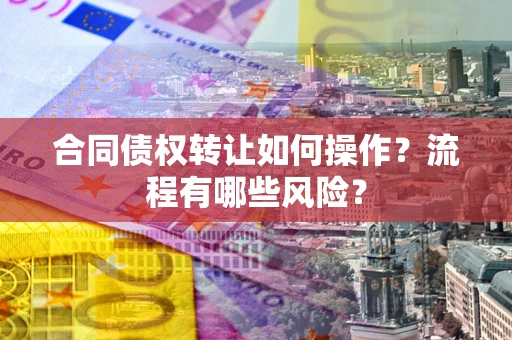 北京合同债权转让如何操作？流程有哪些风险？