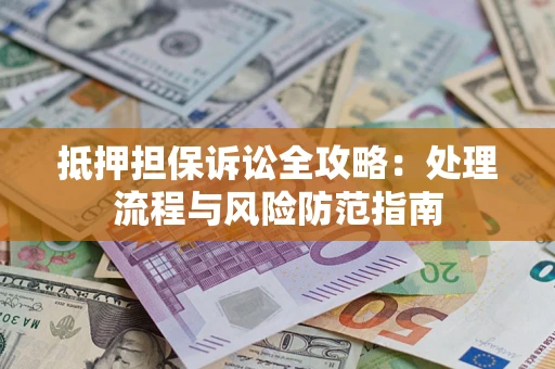 北京抵押担保诉讼全攻略：处理流程与风险防范指南