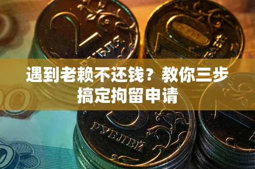 北京遇到老赖不还钱？教你三步搞定拘留申请