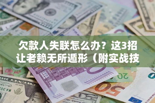 北京欠款人失联怎么办？这3招让老赖无所遁形（附实战技巧）