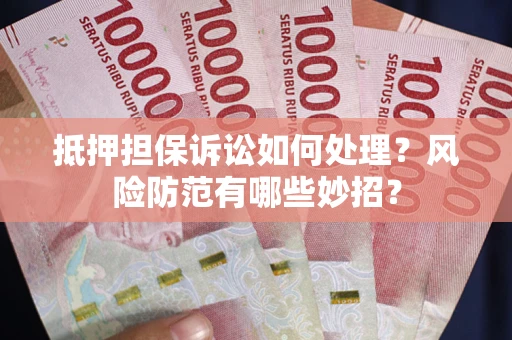 北京抵押担保诉讼如何处理？风险防范有哪些妙招？