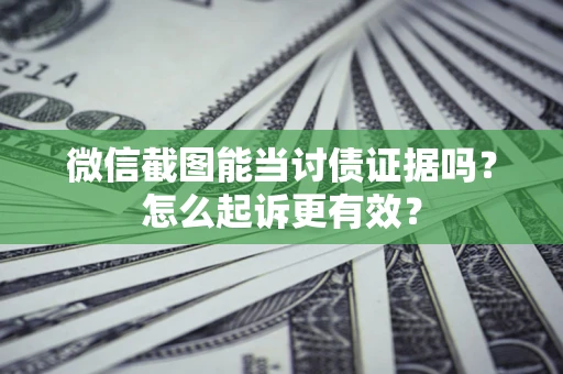 北京微信截图能当讨债证据吗？怎么起诉更有效？