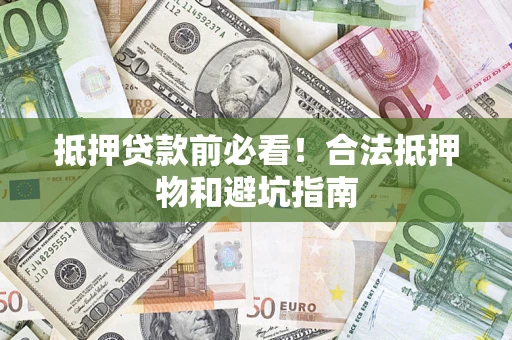北京抵押贷款前必看！合法抵押物和避坑指南