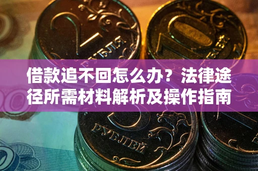 北京借款追不回怎么办？法律途径所需材料解析及操作指南