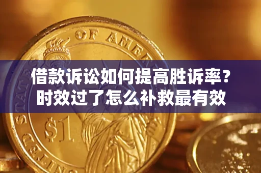 北京借款诉讼如何提高胜诉率？时效过了怎么补救最有效