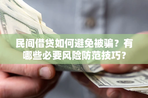 北京民间借贷如何避免被骗？有哪些必要风险防范技巧？