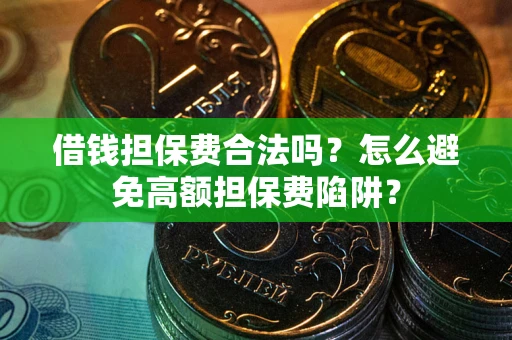 北京借钱担保费合法吗？怎么避免高额担保费陷阱？