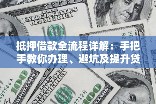 北京抵押借款全流程详解：手把手教你办理、避坑及提升贷款额度