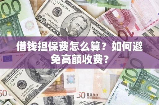 北京借钱担保费怎么算？如何避免高额收费？