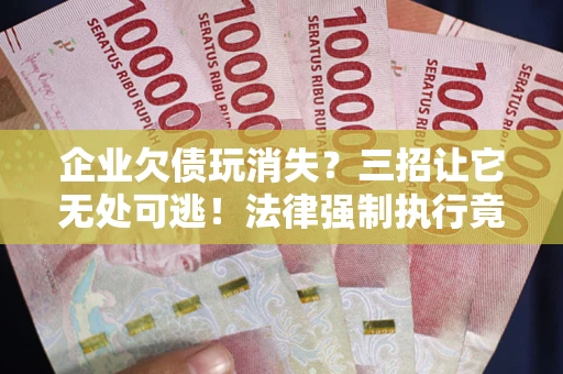北京企业欠债玩消失？三招让它无处可逃！法律强制执行竟比讨债公司还狠？