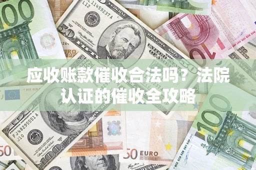 北京应收账款催收合法吗？法院认证的催收全攻略