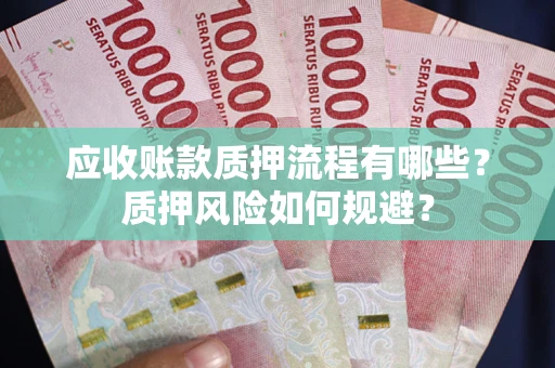 北京应收账款质押流程有哪些？质押风险如何规避？