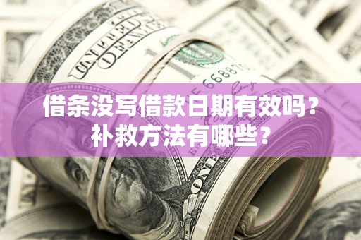 北京借条没写借款日期有效吗？补救方法有哪些？