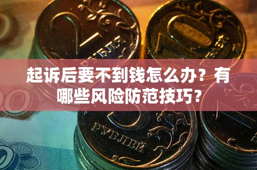 北京起诉后要不到钱怎么办?有哪些风险防范技巧? 北京起诉后要不到钱怎么办?有哪些风险防范技巧?
