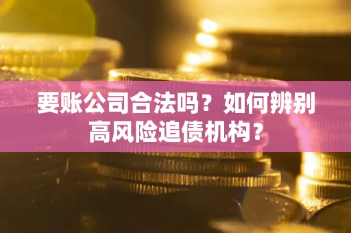 北京要账公司合法吗？如何辨别高风险追债机构？