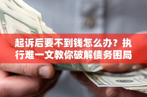 北京起诉后要不到钱怎么办？执行难一文教你破解债务困局