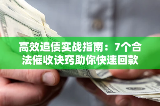 北京高效追债实战指南：7个合法催收诀窍助你快速回款
