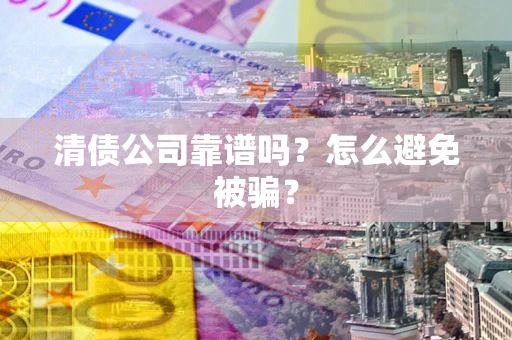 北京清债公司靠谱吗？怎么避免被骗？