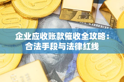 北京企业应收账款催收全攻略：合法手段与法律红线