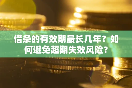 北京借条的有效期最长几年？如何避免超期失效风险？