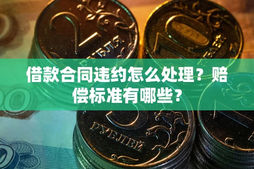 北京借款合同违约怎么处理？赔偿标准有哪些？